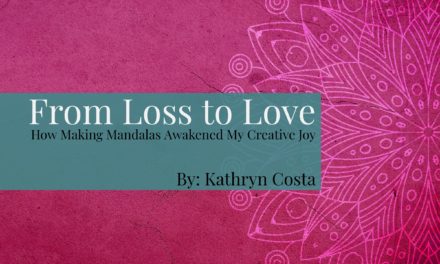 From Loss to Love. How Making Mandalas Awakened My Creative Joy – By Kathryn Costa