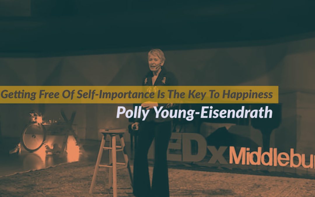 Getting Free Of Self-Importance Is The Key To Happiness – By Polly Young-Eisendrath