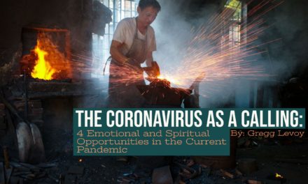 The Coronavirus as a Calling: 4 Emotional and Spiritual Opportunities in the Current Pandemic – by Gregg Levoy